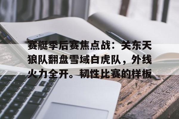 包含赛艇季后赛焦点战：关东天狼队翻盘雪域白虎队，外线火力全开。韧性比赛的样板的词条